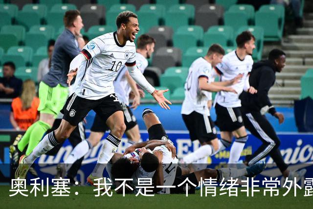 奥利塞：我不是一个情绪非常外露的人，我主要靠本能踢球